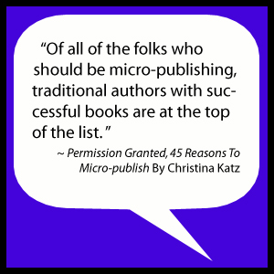 Of all of the folks who should be micro-publishing, traditional authors with successful books are at the top of the list.