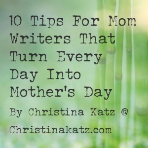 10 Tips For Mom Writers That Turn Every Day Into Mother's Day